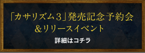 「カサリズム3」発売記念予約会&リリースイベント 詳細はコチラ